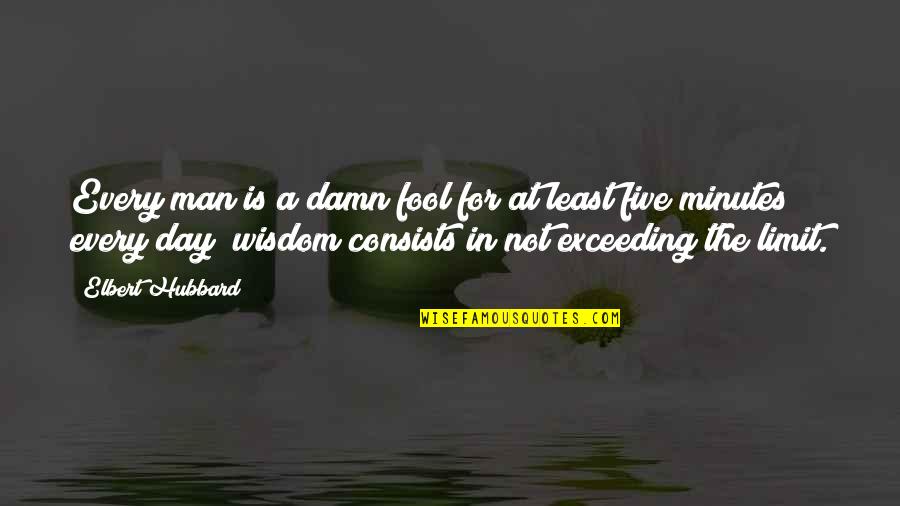 The Foolishness Of Man Quotes By Elbert Hubbard: Every man is a damn fool for at