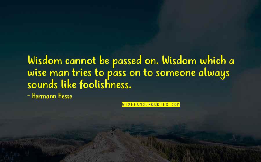 The Foolishness Of Man Quotes By Hermann Hesse: Wisdom cannot be passed on. Wisdom which a