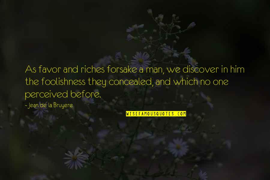 The Foolishness Of Man Quotes By Jean De La Bruyere: As favor and riches forsake a man, we