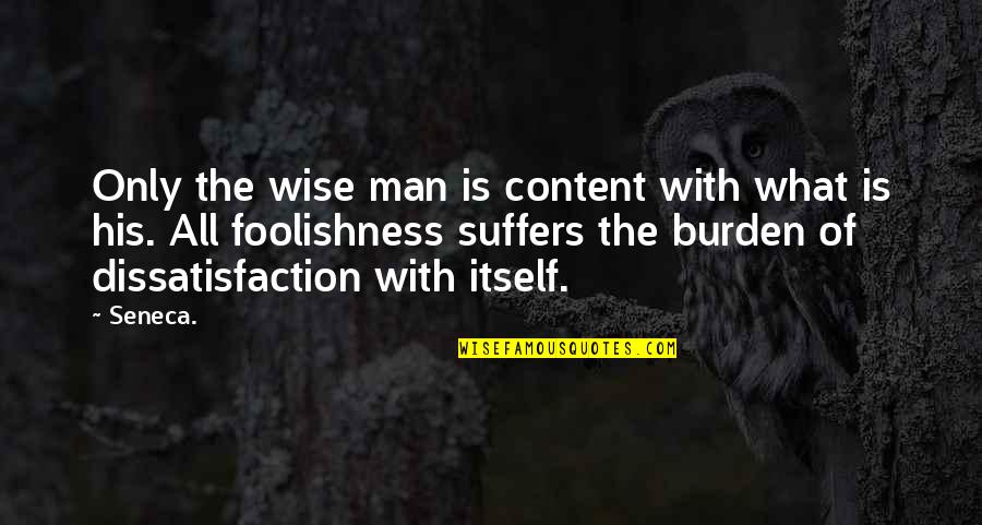 The Foolishness Of Man Quotes By Seneca.: Only the wise man is content with what