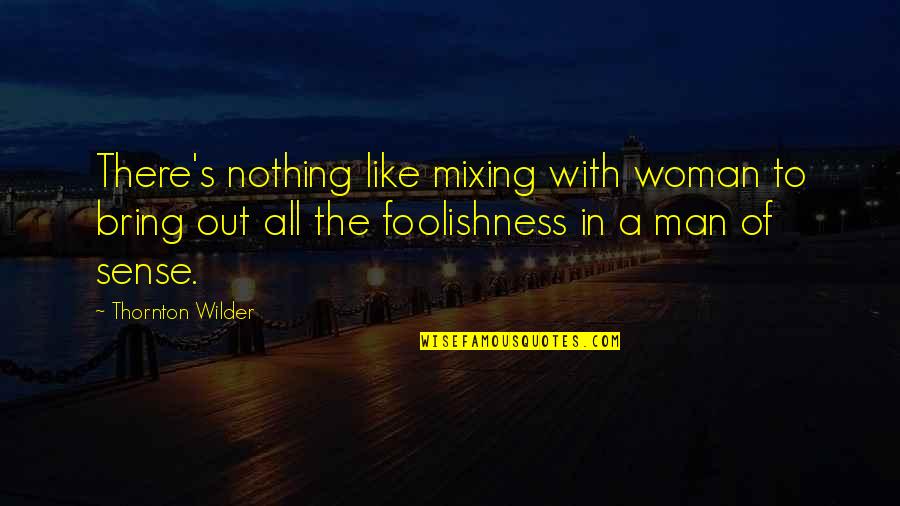 The Foolishness Of Man Quotes By Thornton Wilder: There's nothing like mixing with woman to bring