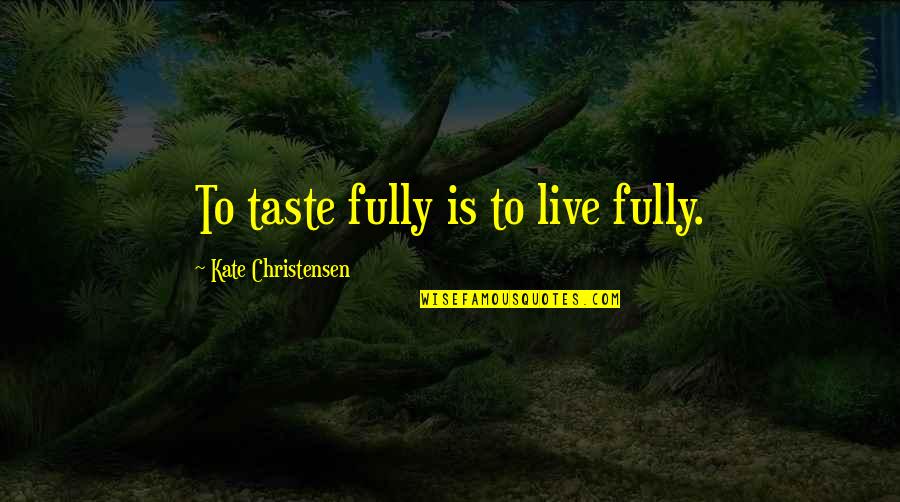 The Foolishness Of Religion Quotes By Kate Christensen: To taste fully is to live fully.