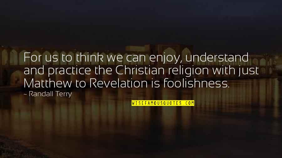 The Foolishness Of Religion Quotes By Randall Terry: For us to think we can enjoy, understand