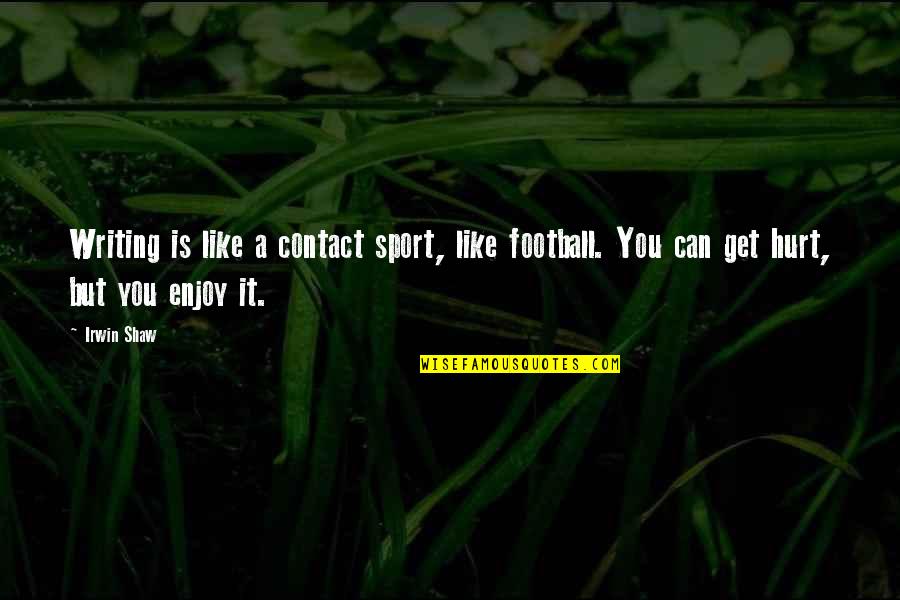 The Foolishness Of Youth Quotes By Irwin Shaw: Writing is like a contact sport, like football.