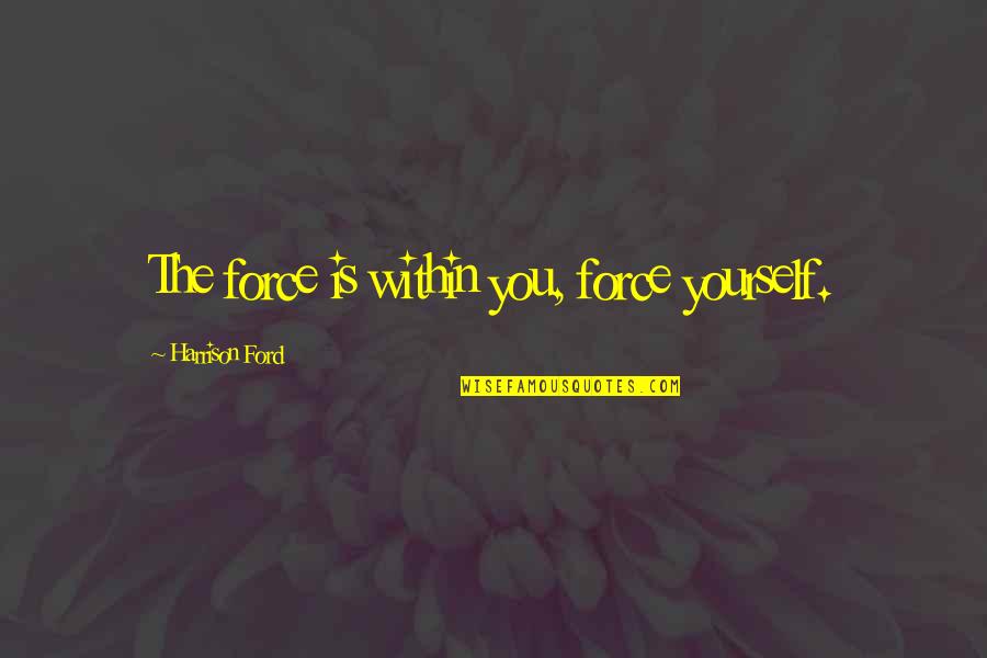 The Force In Star Wars Quotes By Harrison Ford: The force is within you, force yourself. The Force In Star Wars Quotes By Harrison Ford: The force is within you, force yourself.