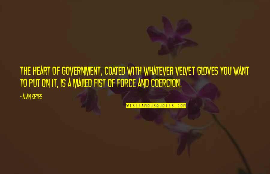 The Force Of Love Quotes By Alan Keyes: The heart of government, coated with whatever velvet