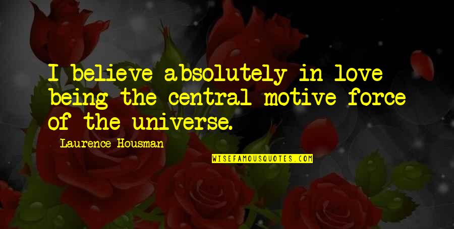 The Force Of Love Quotes By Laurence Housman: I believe absolutely in love being the central