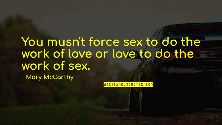 The Force Of Love Quotes By Mary McCarthy: You musn't force sex to do the work