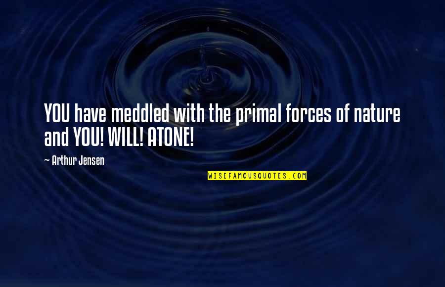 The Force Of Nature Quotes By Arthur Jensen: YOU have meddled with the primal forces of