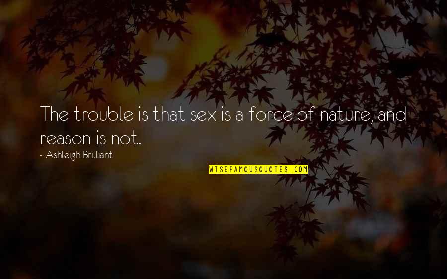 The Force Of Nature Quotes By Ashleigh Brilliant: The trouble is that sex is a force The Force Of Nature Quotes By Ashleigh Brilliant: The trouble is that sex is a force