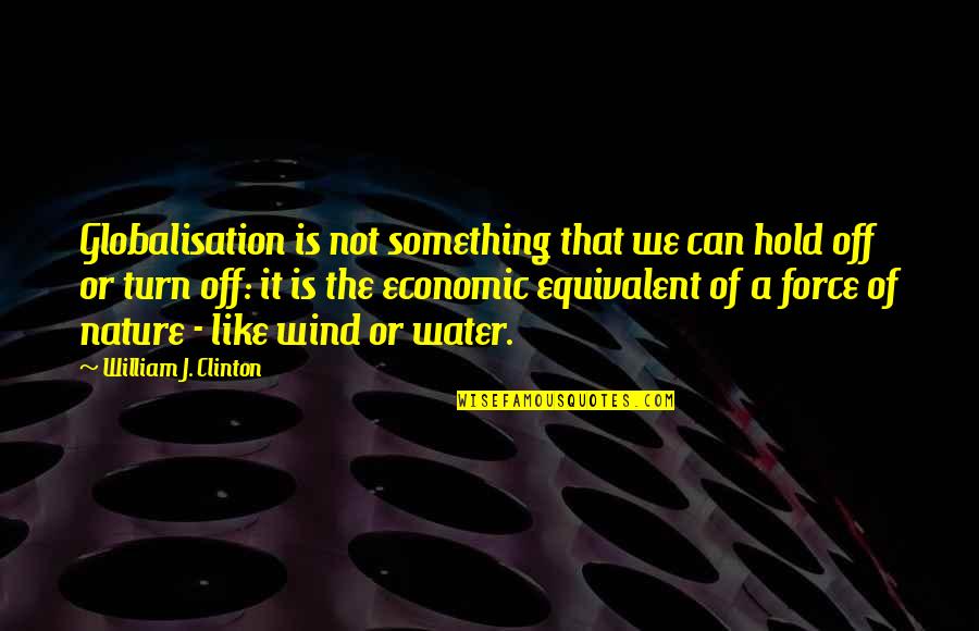 The Force Of Water Quotes By William J. Clinton: Globalisation is not something that we can hold