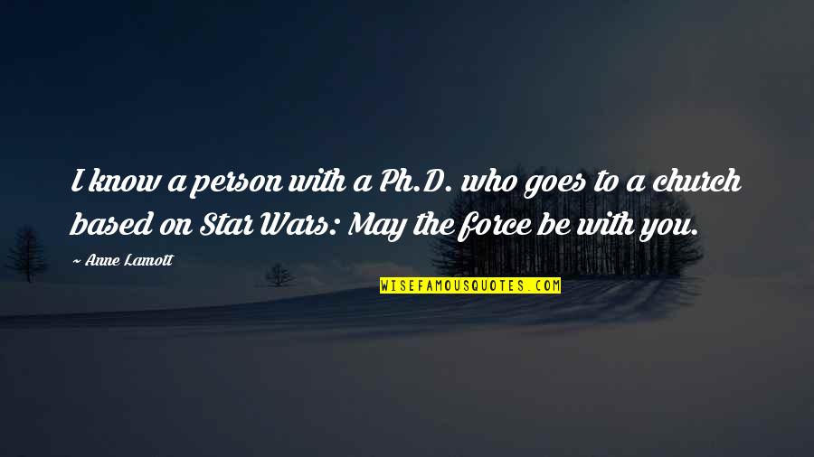 The Force Quotes By Anne Lamott: I know a person with a Ph.D. who