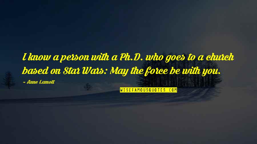 The Force Star Wars Quotes By Anne Lamott: I know a person with a Ph.D. who