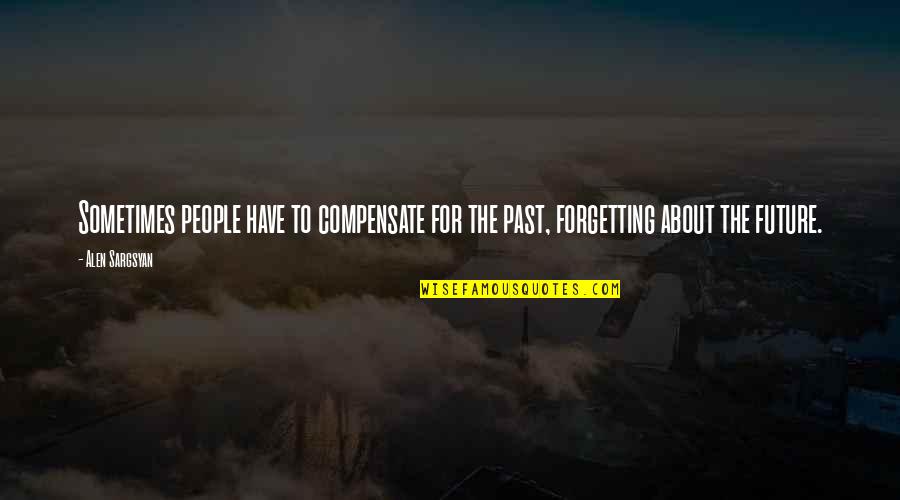The Forgetting The Past Quotes By Alen Sargsyan: Sometimes people have to compensate for the past,