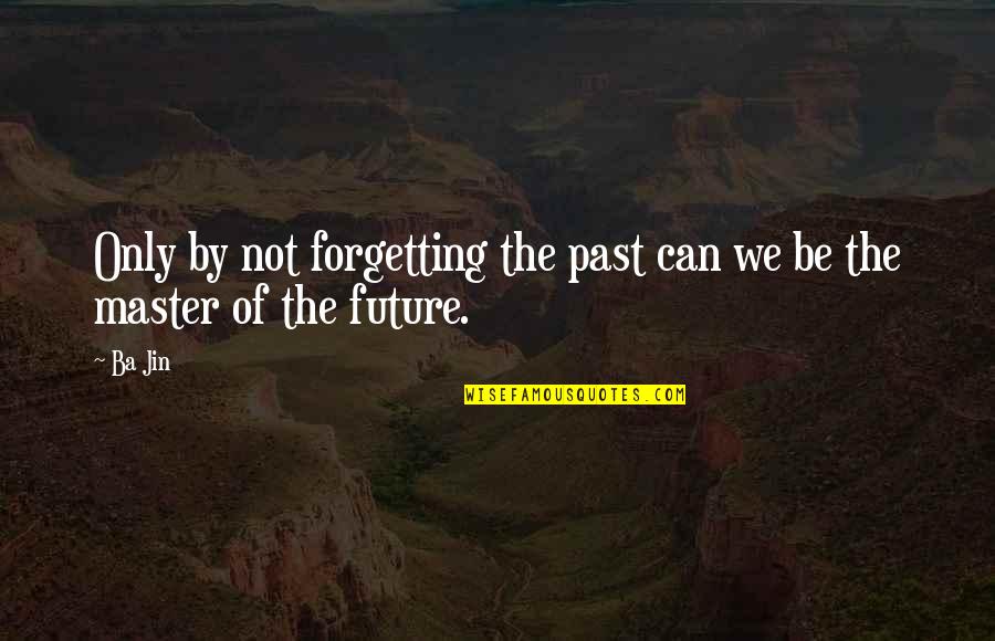 The Forgetting The Past Quotes By Ba Jin: Only by not forgetting the past can we