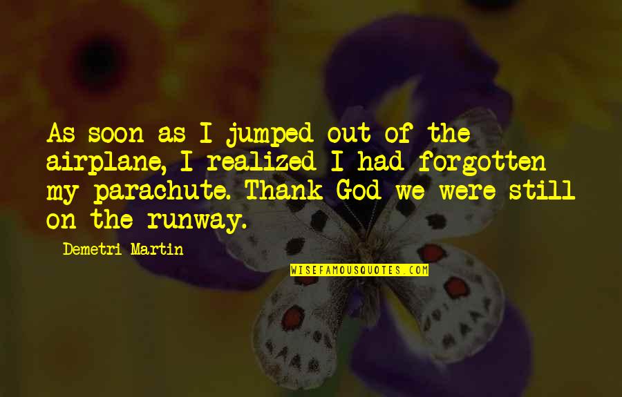 The Forgotten God Quotes By Demetri Martin: As soon as I jumped out of the