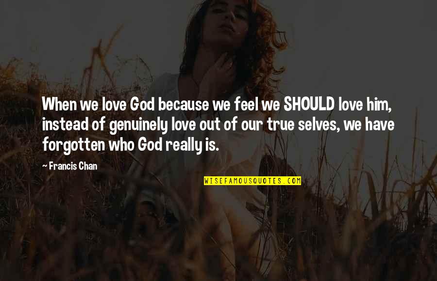 The Forgotten God Quotes By Francis Chan: When we love God because we feel we