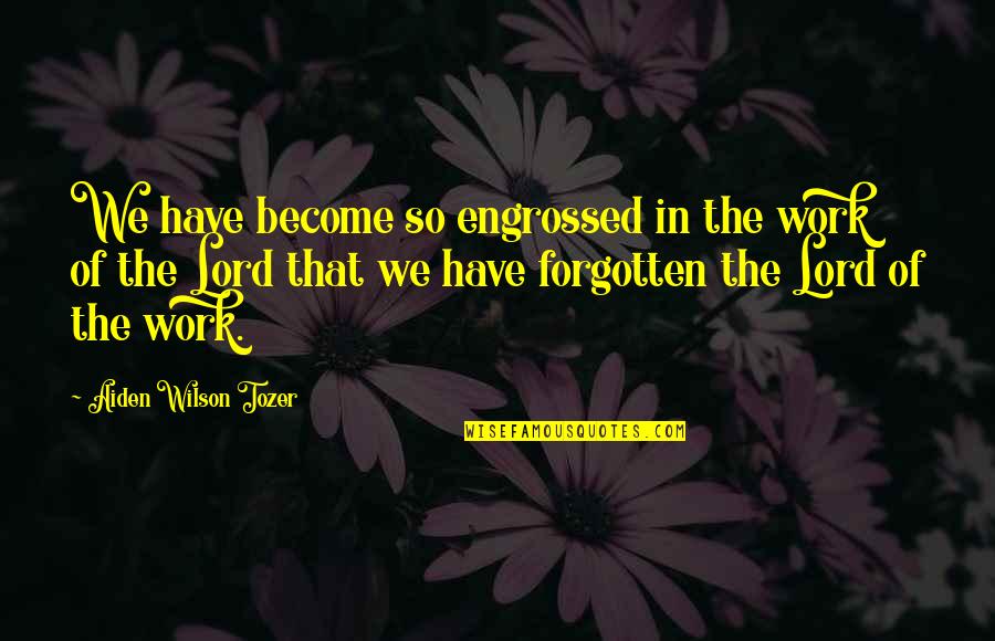 The Forgotten Quotes By Aiden Wilson Tozer: We have become so engrossed in the work The Forgotten Quotes By Aiden Wilson Tozer: We have become so engrossed in the work