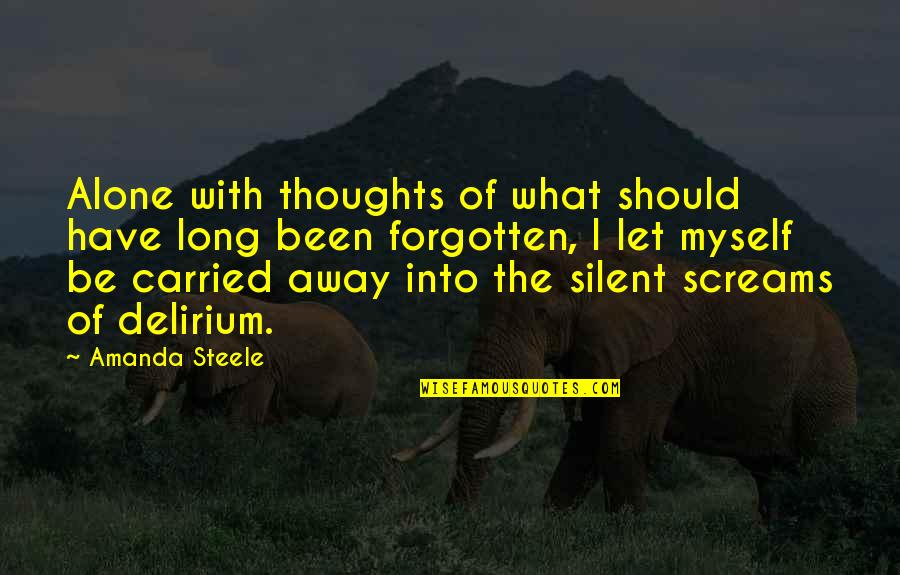 The Forgotten Quotes By Amanda Steele: Alone with thoughts of what should have long The Forgotten Quotes By Amanda Steele: Alone with thoughts of what should have long