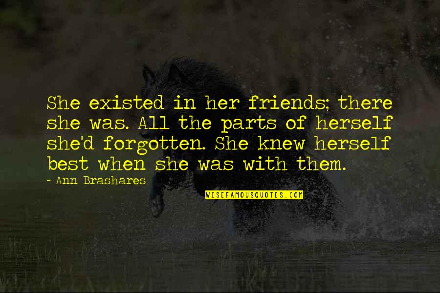 The Forgotten Quotes By Ann Brashares: She existed in her friends; there she was. The Forgotten Quotes By Ann Brashares: She existed in her friends; there she was.