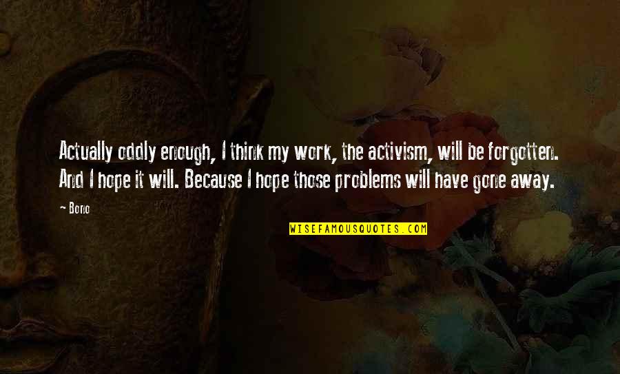 The Forgotten Quotes By Bono: Actually oddly enough, I think my work, the The Forgotten Quotes By Bono: Actually oddly enough, I think my work, the
