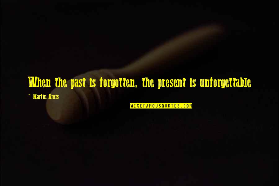The Forgotten Quotes By Martin Amis: When the past is forgotten, the present is The Forgotten Quotes By Martin Amis: When the past is forgotten, the present is