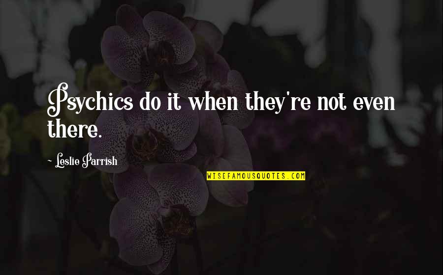 The Forty Rules Of Love Quotes By Leslie Parrish: Psychics do it when they're not even there. The Forty Rules Of Love Quotes By Leslie Parrish: Psychics do it when they're not even there.