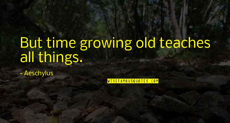 The Foundation Famous Quotes By Aeschylus: But time growing old teaches all things.