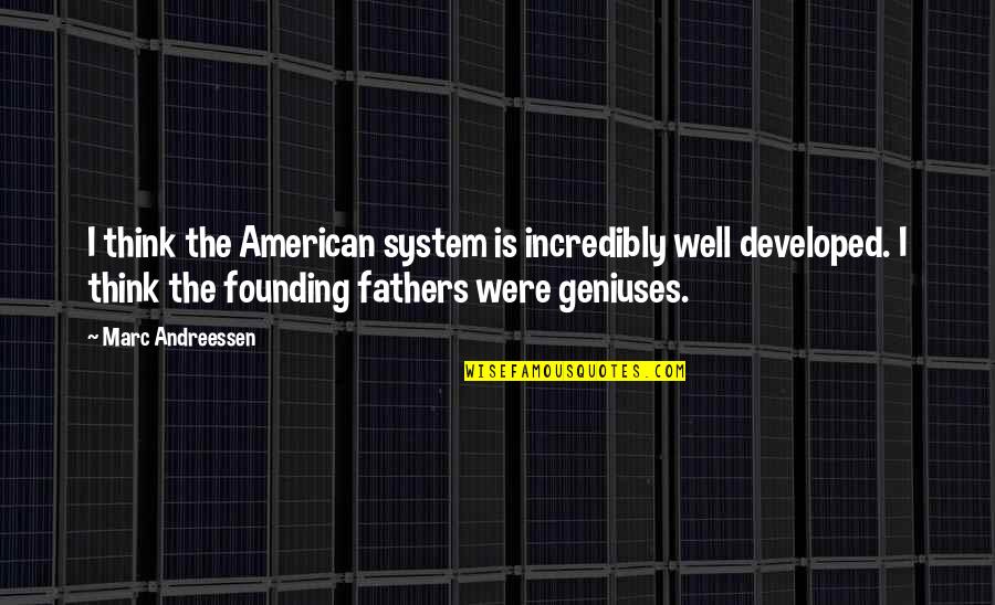 The Founding Fathers Quotes By Marc Andreessen: I think the American system is incredibly well The Founding Fathers Quotes By Marc Andreessen: I think the American system is incredibly well