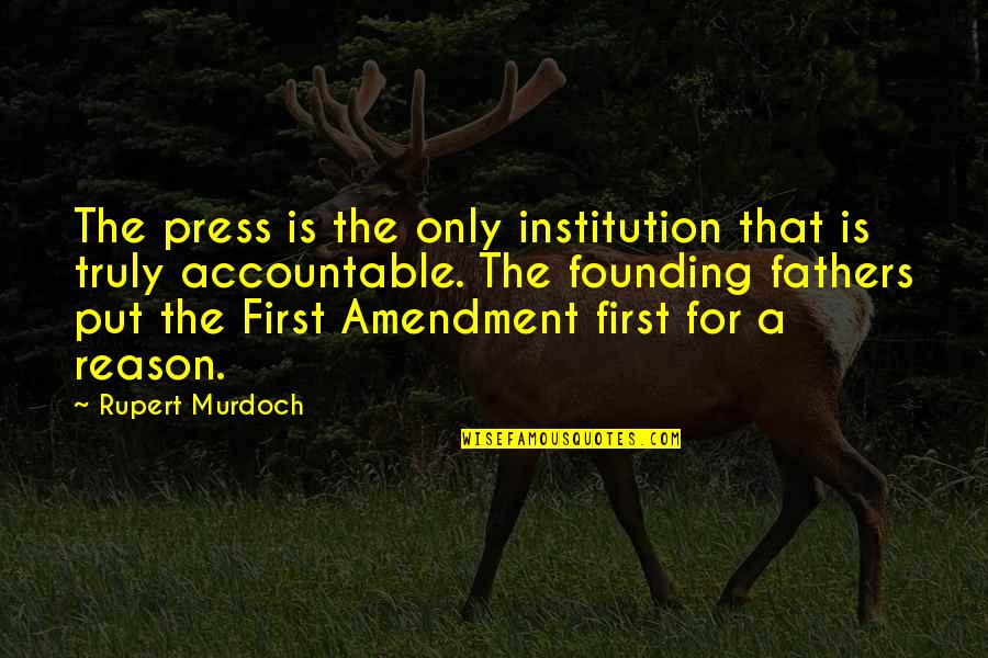 The Founding Fathers Quotes By Rupert Murdoch: The press is the only institution that is The Founding Fathers Quotes By Rupert Murdoch: The press is the only institution that is