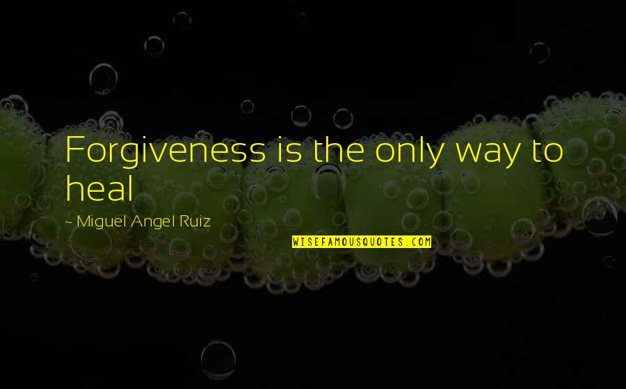 The Four Agreements Quotes By Miguel Angel Ruiz: Forgiveness is the only way to heal The Four Agreements Quotes By Miguel Angel Ruiz: Forgiveness is the only way to heal
