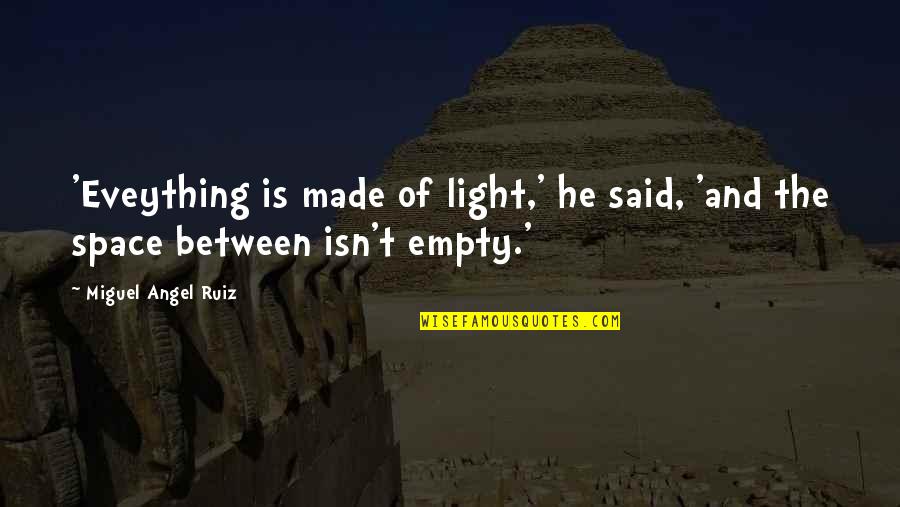 The Four Agreements Quotes By Miguel Angel Ruiz: 'Eveything is made of light,' he said, 'and The Four Agreements Quotes By Miguel Angel Ruiz: 'Eveything is made of light,' he said, 'and