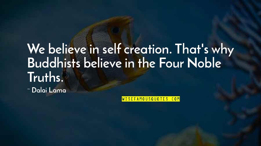 The Four Noble Truths Quotes By Dalai Lama: We believe in self creation. That's why Buddhists