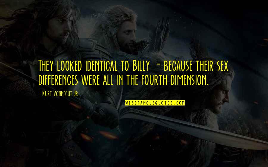 The Fourth Dimension Quotes By Kurt Vonnegut Jr.: They looked identical to Billy - because their