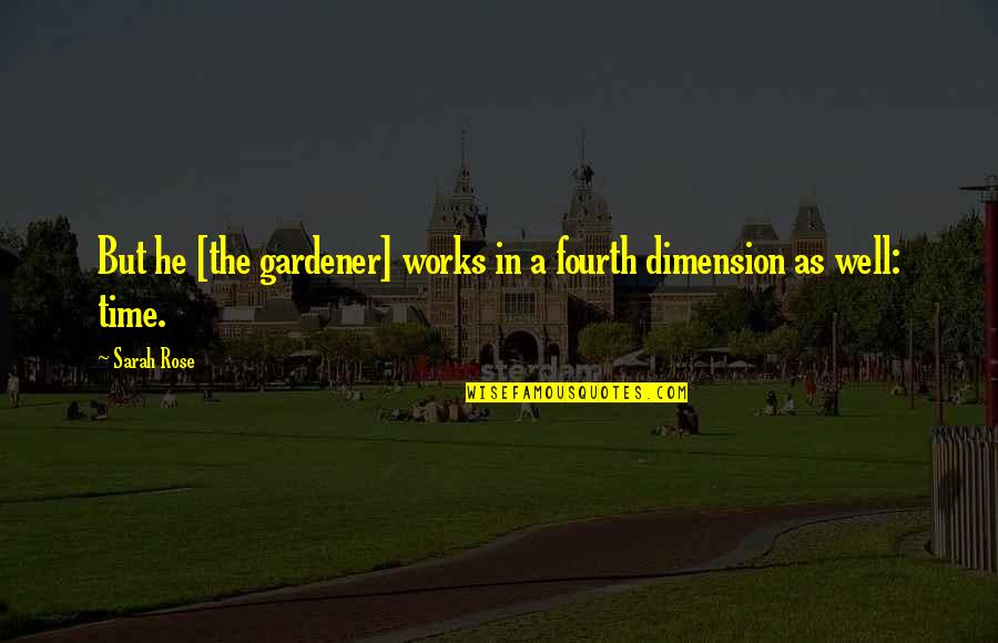 The Fourth Dimension Quotes By Sarah Rose: But he [the gardener] works in a fourth