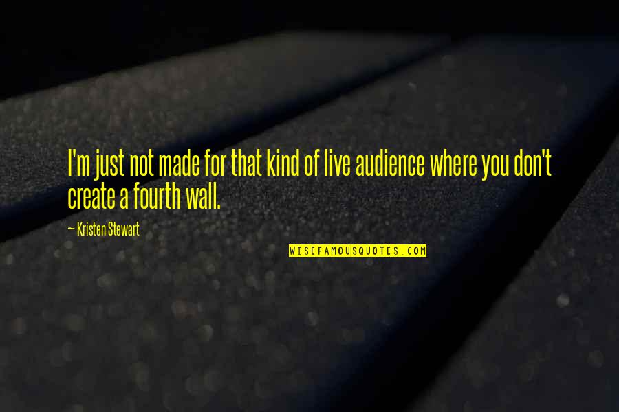 The Fourth Wall Quotes By Kristen Stewart: I'm just not made for that kind of
