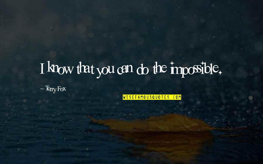 The Fox Quotes By Terry Fox: I know that you can do the impossible. The Fox Quotes By Terry Fox: I know that you can do the impossible.