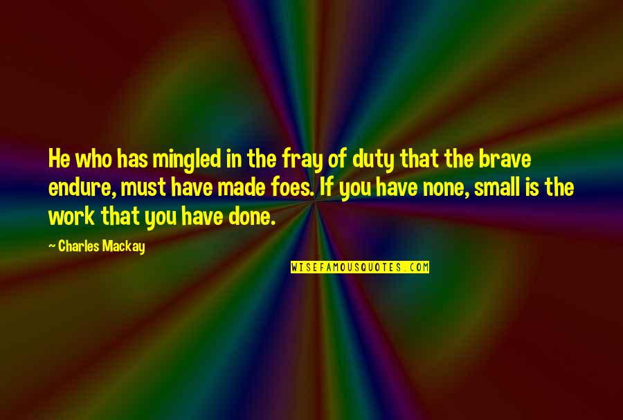 The Fray Best Quotes By Charles Mackay: He who has mingled in the fray of