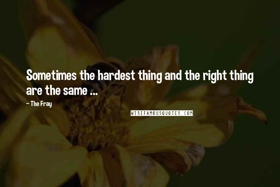 The Fray quotes: Sometimes the hardest thing and the right thing are the same ...