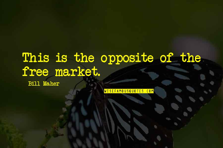 The Free Market Quotes By Bill Maher: This is the opposite of the free market.