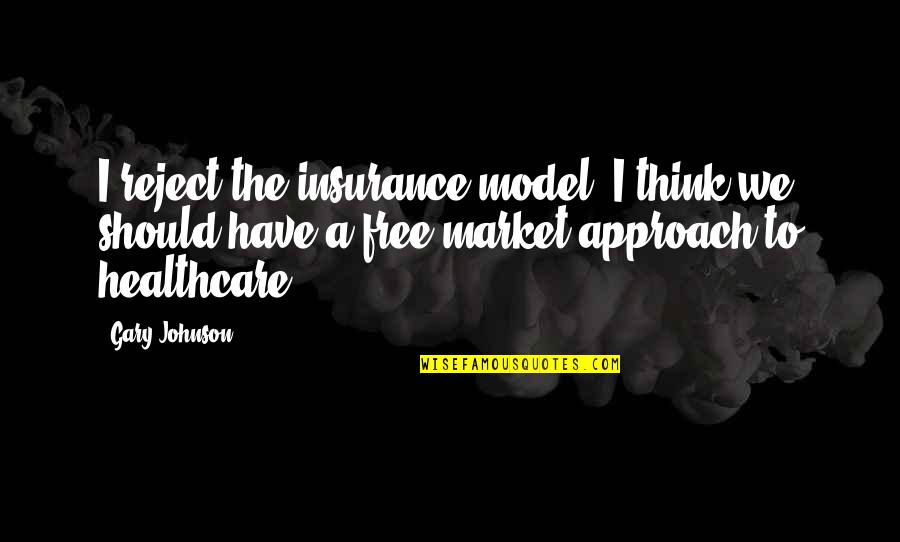 The Free Market Quotes By Gary Johnson: I reject the insurance model. I think we
