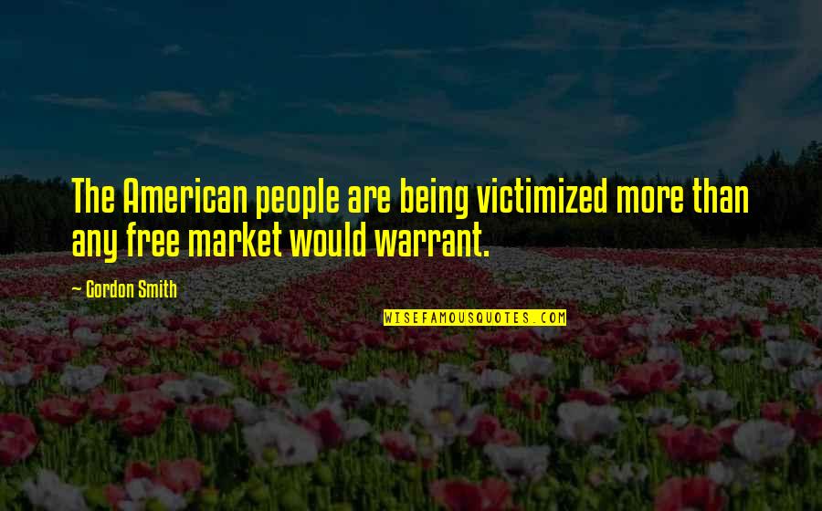 The Free Market Quotes By Gordon Smith: The American people are being victimized more than