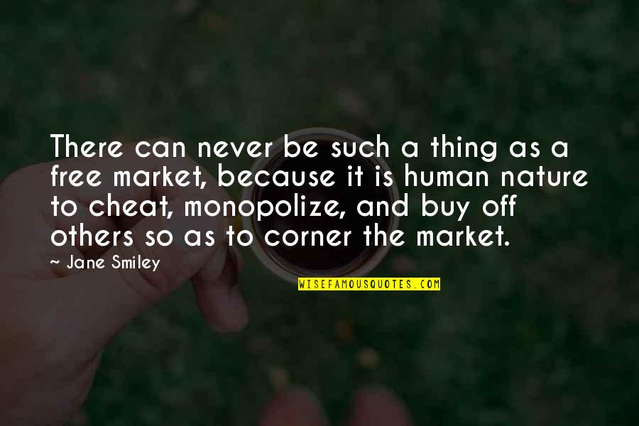 The Free Market Quotes By Jane Smiley: There can never be such a thing as