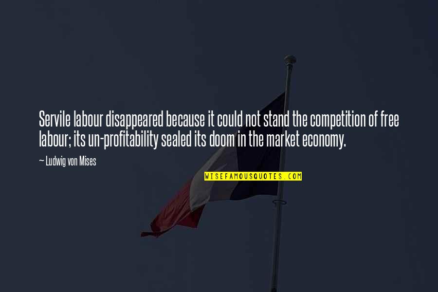 The Free Market Quotes By Ludwig Von Mises: Servile labour disappeared because it could not stand