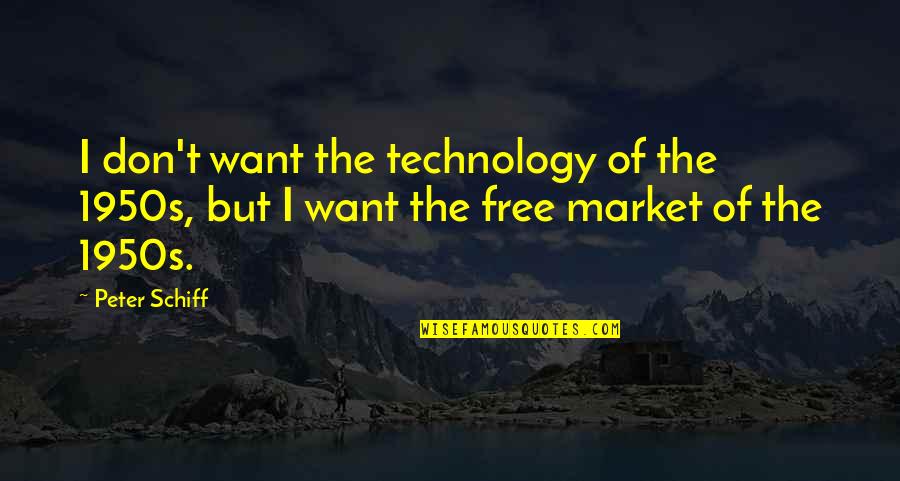 The Free Market Quotes By Peter Schiff: I don't want the technology of the 1950s,