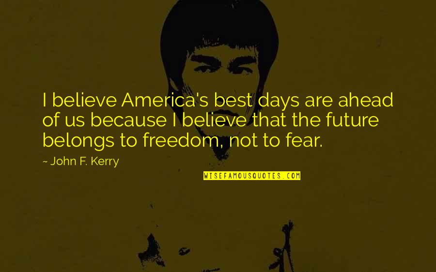 The Freedom Of America Quotes By John F. Kerry: I believe America's best days are ahead of