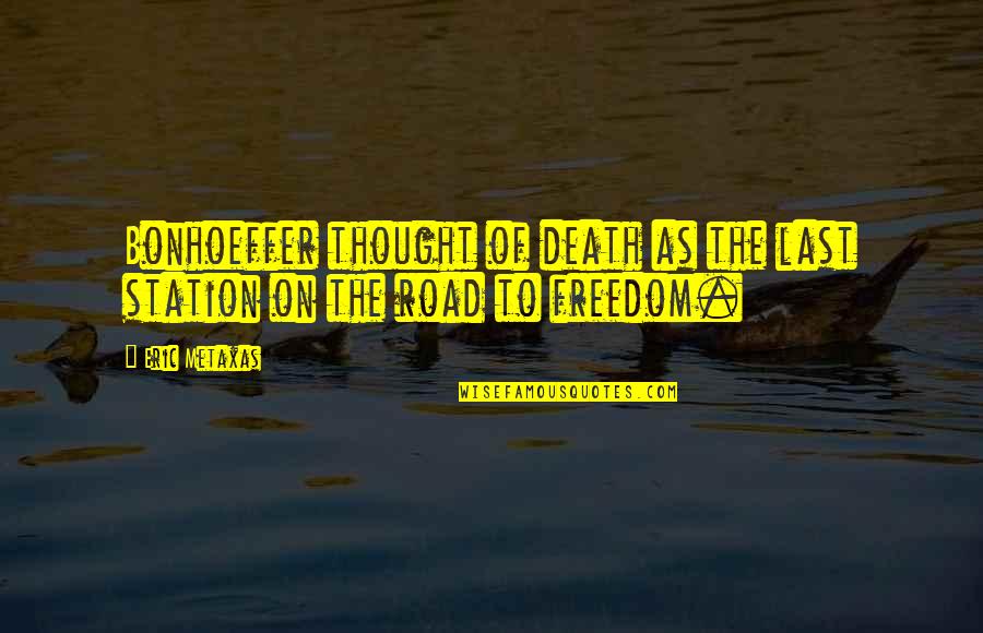 The Freedom Of Thought Quotes By Eric Metaxas: Bonhoeffer thought of death as the last station