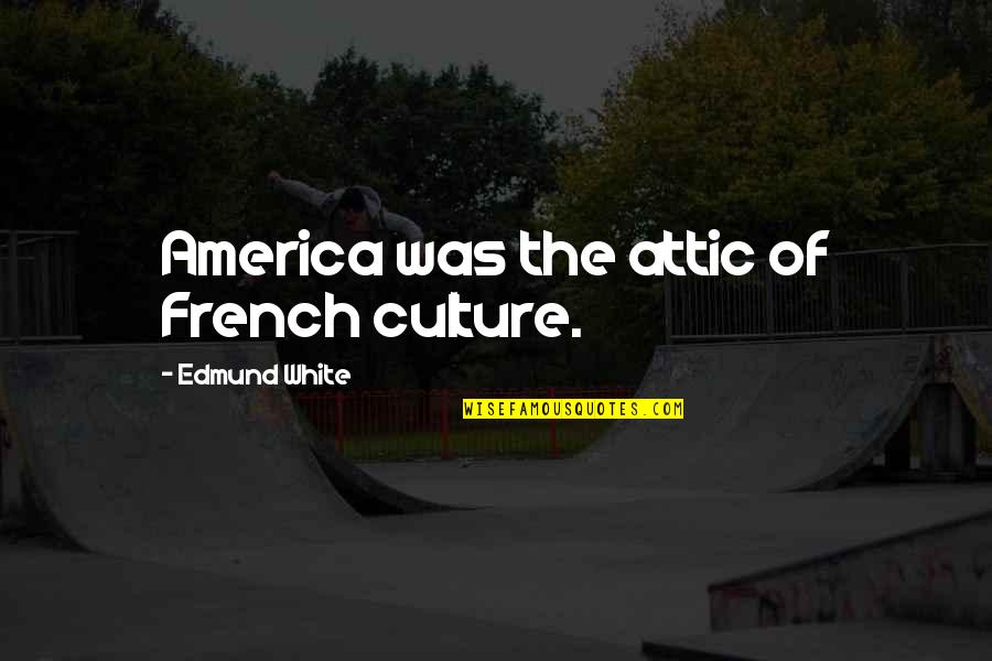 The French Culture Quotes By Edmund White: America was the attic of French culture.