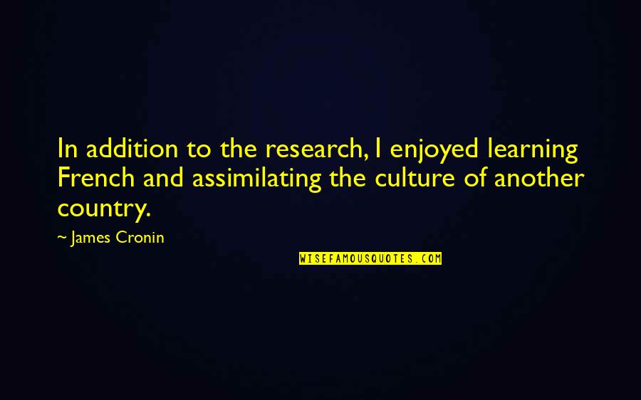 The French Culture Quotes By James Cronin: In addition to the research, I enjoyed learning