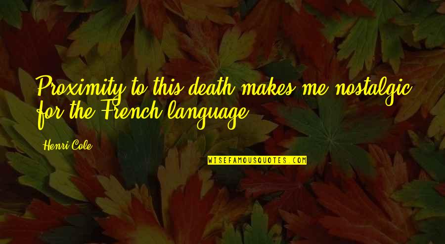 The French Language Quotes By Henri Cole: Proximity to this death makes me nostalgic for